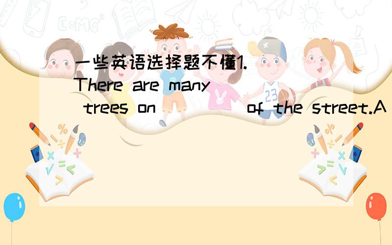 一些英语选择题不懂1.( )There are many trees on ____ of the street.A b