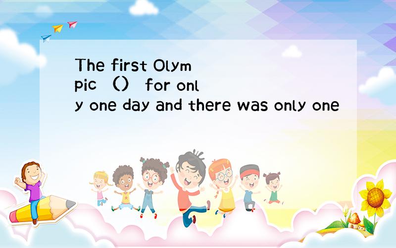 The first Olympic （） for only one day and there was only one