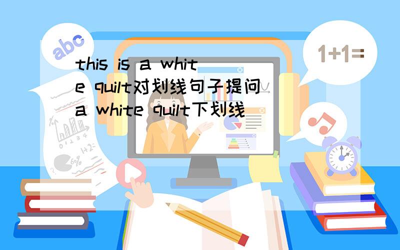 this is a white quilt对划线句子提问a white quilt下划线