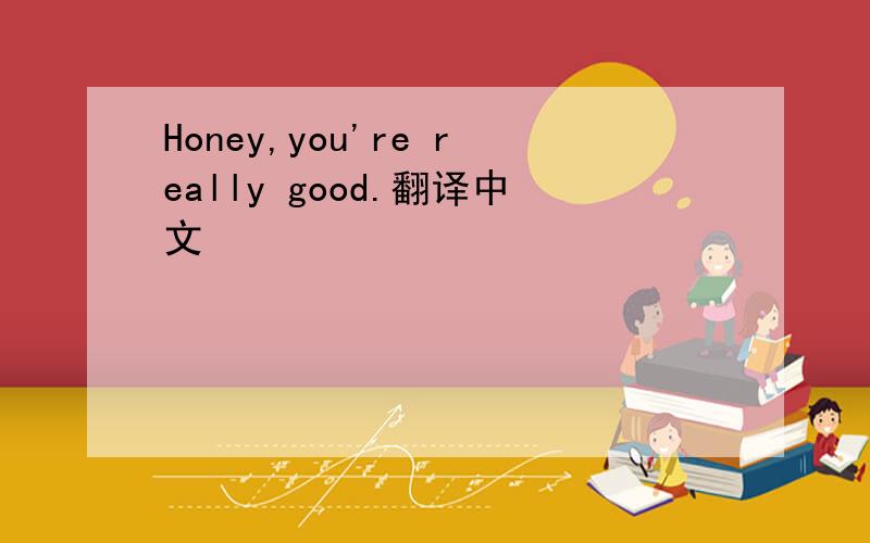 Honey,you're really good.翻译中文