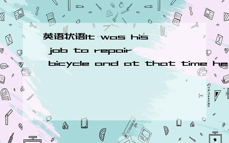 英语状语It was his job to repair bicycle and at that time he use