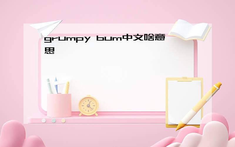 grumpy bum中文啥意思