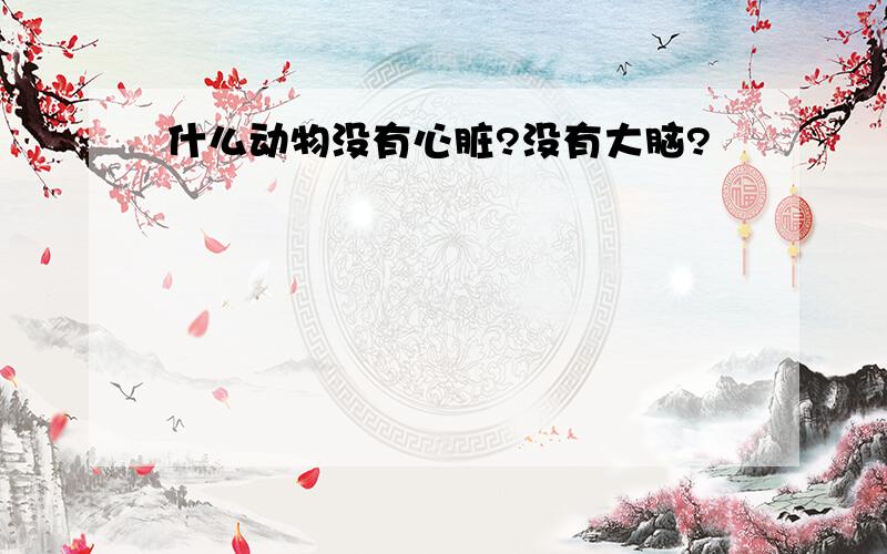 什么动物没有心脏?没有大脑?