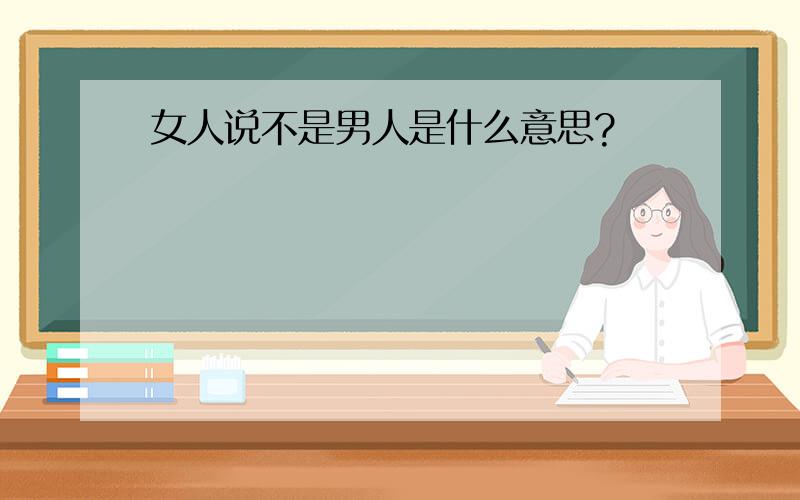 女人说不是男人是什么意思?