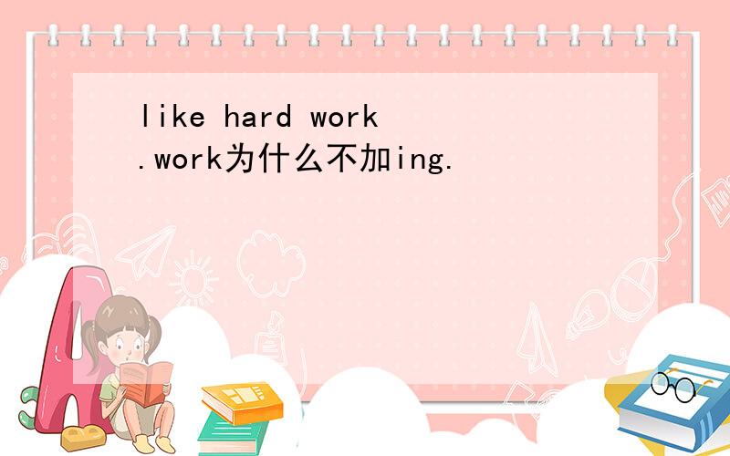 like hard work.work为什么不加ing.