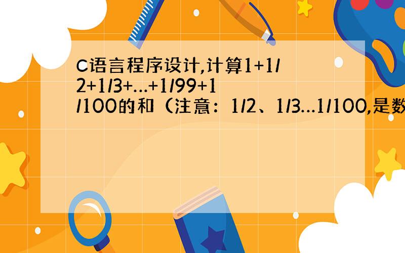 C语言程序设计,计算1+1/2+1/3+…+1/99+1/100的和（注意：1/2、1/3…1/100,是数学中的分数）