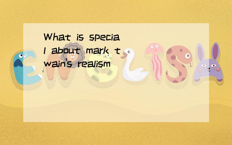 What is special about mark twain's realism