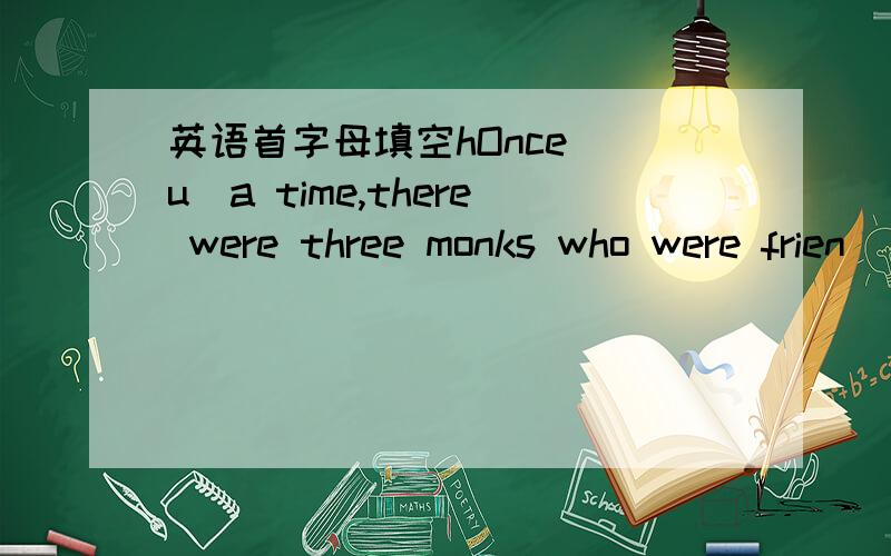 英语首字母填空hOnce (u)a time,there were three monks who were frien