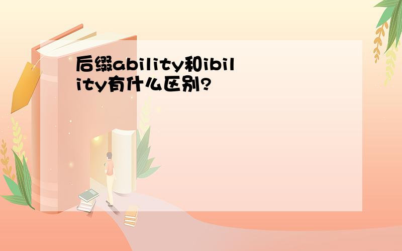 后缀ability和ibility有什么区别?
