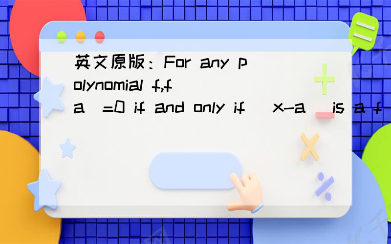 英文原版：For any polynomial f,f(a)=0 if and only if (x-a) is a f