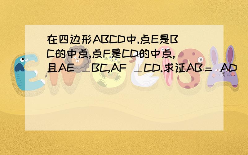 在四边形ABCD中,点E是BC的中点,点F是CD的中点,且AE ⊥BC,AF ⊥CD.求证AB＝ AD