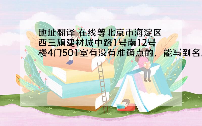 地址翻译 在线等北京市海淀区西三旗建材城中路1号南12号楼4门501室有没有准确点的，能写到名片上的