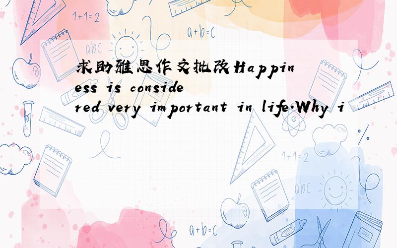 求助雅思作文批改Happiness is considered very important in life.Why i