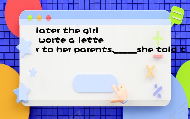 later the girl worte a letter to her parents,_____she told t