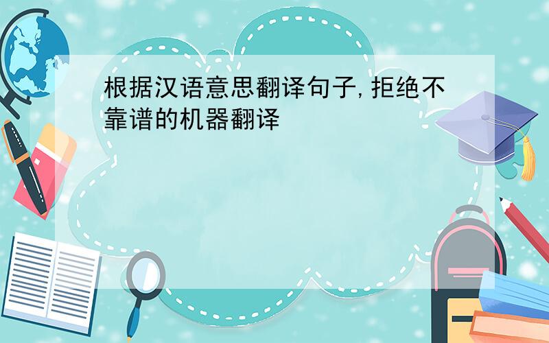 根据汉语意思翻译句子,拒绝不靠谱的机器翻译
