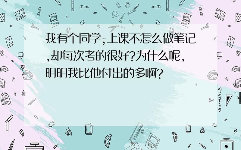 我有个同学,上课不怎么做笔记,却每次考的很好?为什么呢,明明我比他付出的多啊?