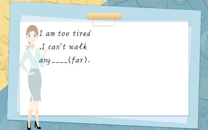 I am too tired,I can't walk any____(far).