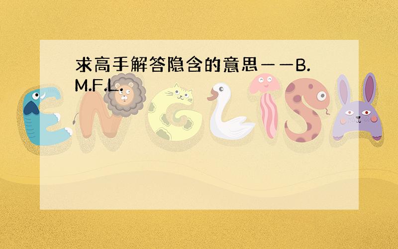 求高手解答隐含的意思——B.M.F.L.