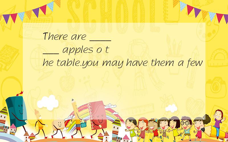 There are _______ apples o the table.you may have them a few