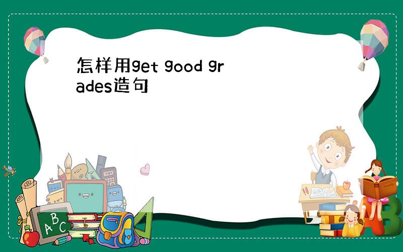 怎样用get good grades造句