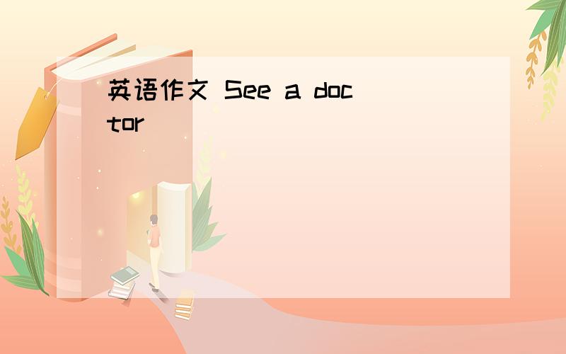 英语作文 See a doctor