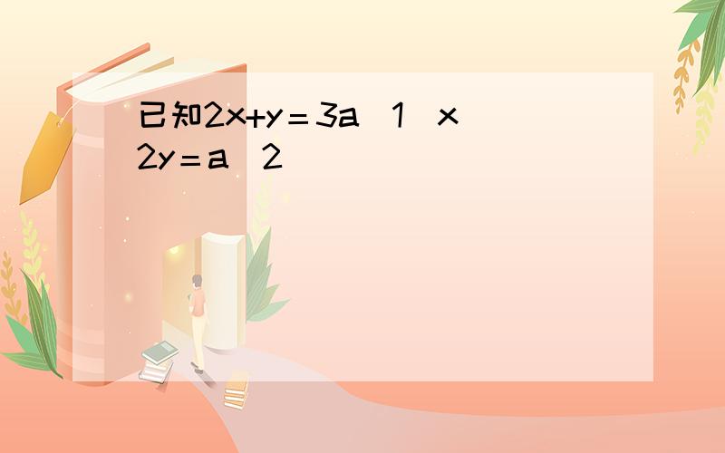 已知2x+y＝3a(1)x−2y＝a(2)