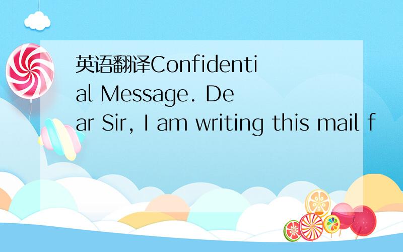 英语翻译Confidential Message. Dear Sir, I am writing this mail f