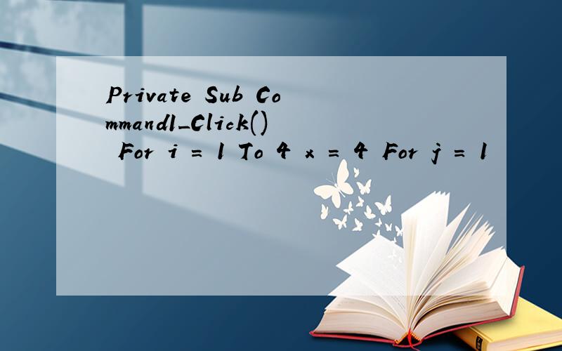Private Sub Command1_Click() For i = 1 To 4 x = 4 For j = 1