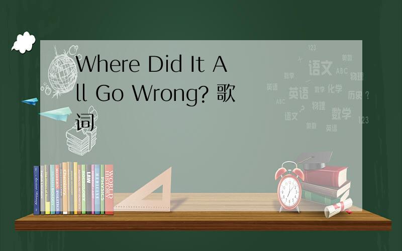 Where Did It All Go Wrong? 歌词