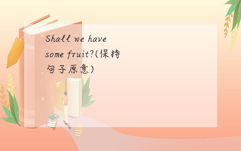 Shall we have some fruit?(保持句子原意)