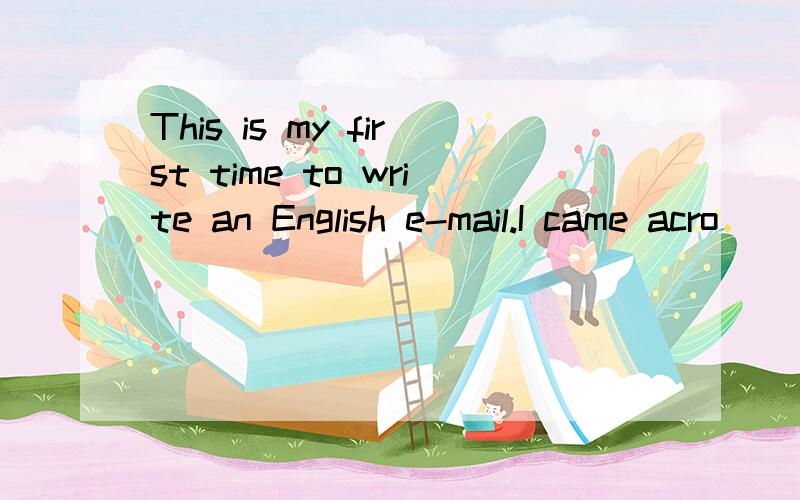 This is my first time to write an English e-mail.I came acro