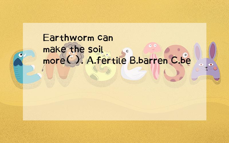 Earthworm can make the soil more( ). A.fertile B.barren C.be