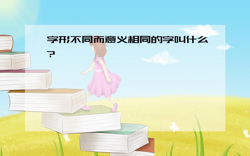 字形不同而意义相同的字叫什么?