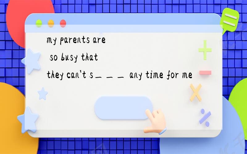 my parents are so busy that they can't s___ any time for me