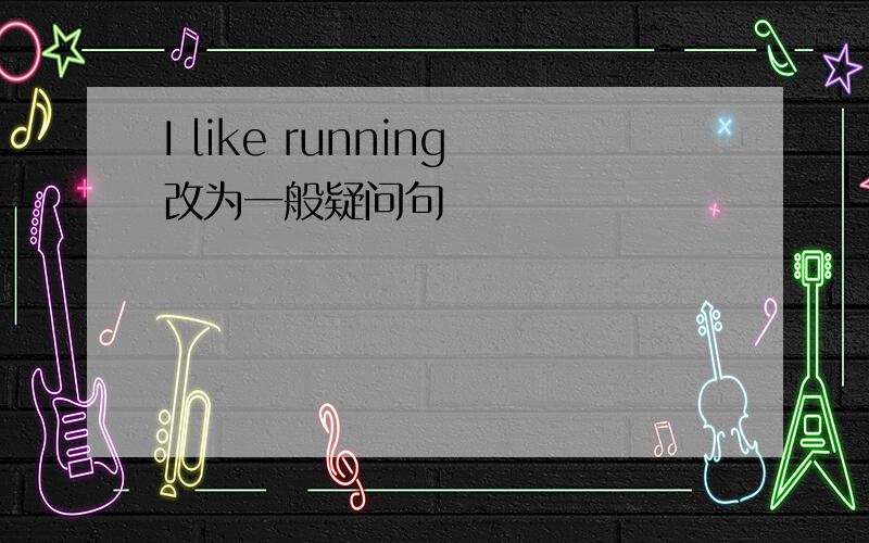 I like running改为一般疑问句