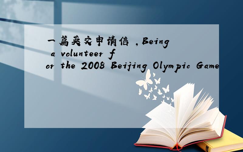 一篇英文申请信 ,Being a volunteer for the 2008 Beijing Olympic Game
