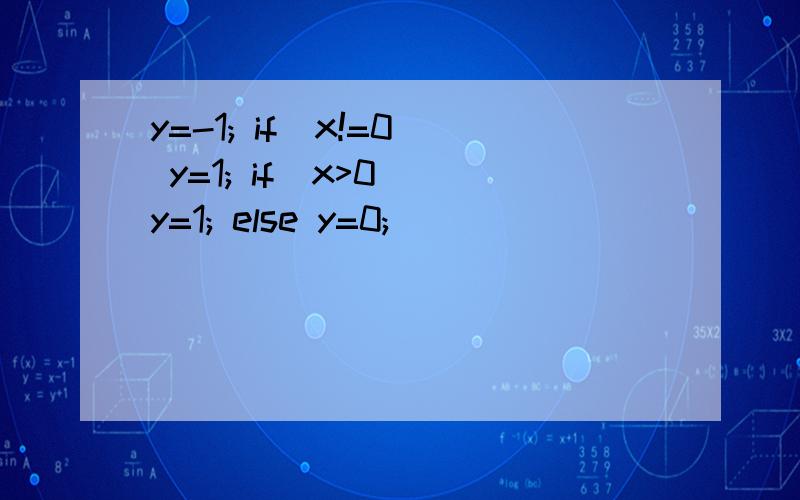 y=-1; if(x!=0) y=1; if(x>0) y=1; else y=0;