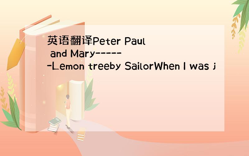 英语翻译Peter Paul and Mary------Lemon treeby SailorWhen I was j
