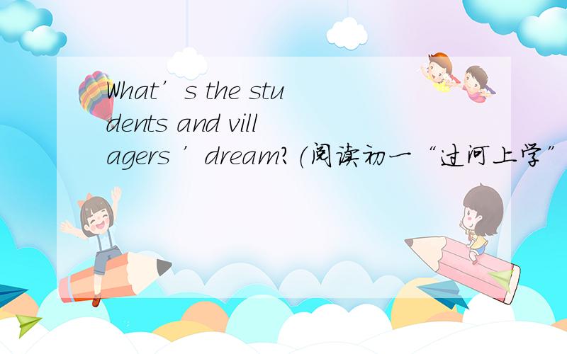 What’s the students and villagers ’dream?（阅读初一“过河上学”,