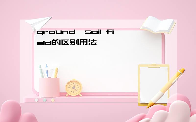 ground,soil field的区别用法