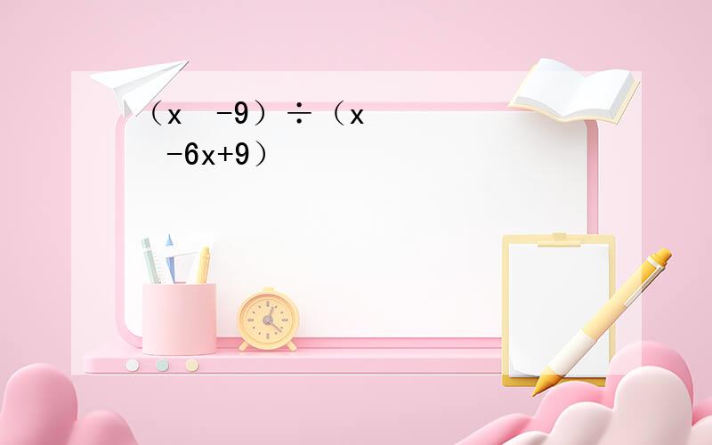 （x²-9）÷（x²-6x+9）