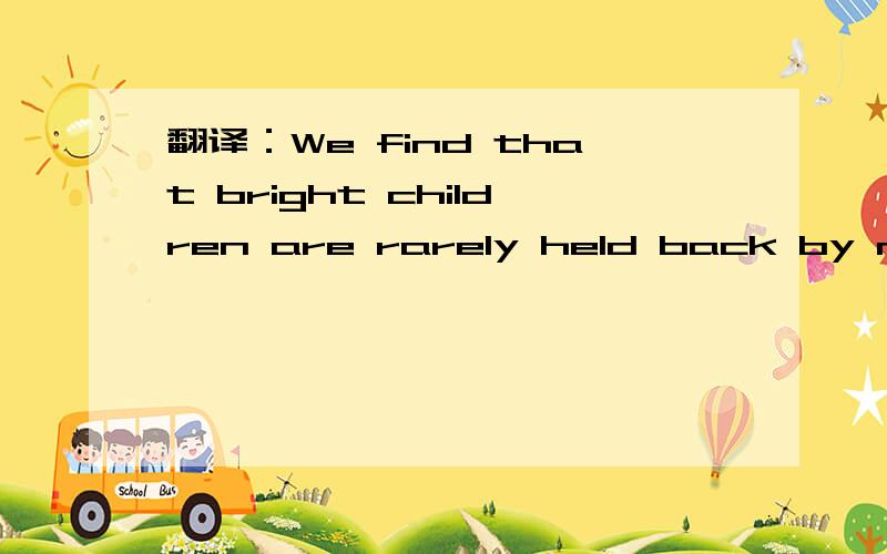 翻译：We find that bright children are rarely held back by mixe