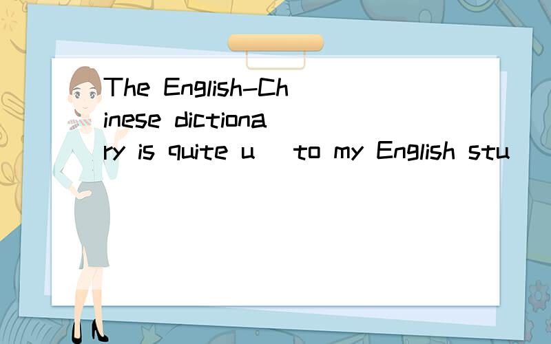 The English-Chinese dictionary is quite u_ to my English stu