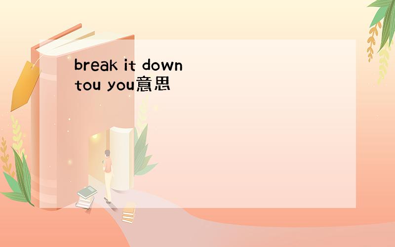 break it down tou you意思