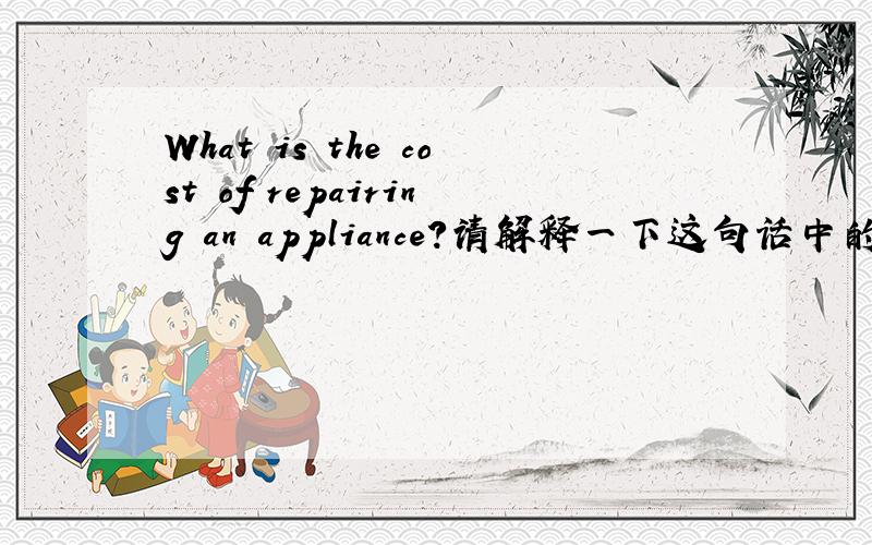 What is the cost of repairing an appliance?请解释一下这句话中的repairi