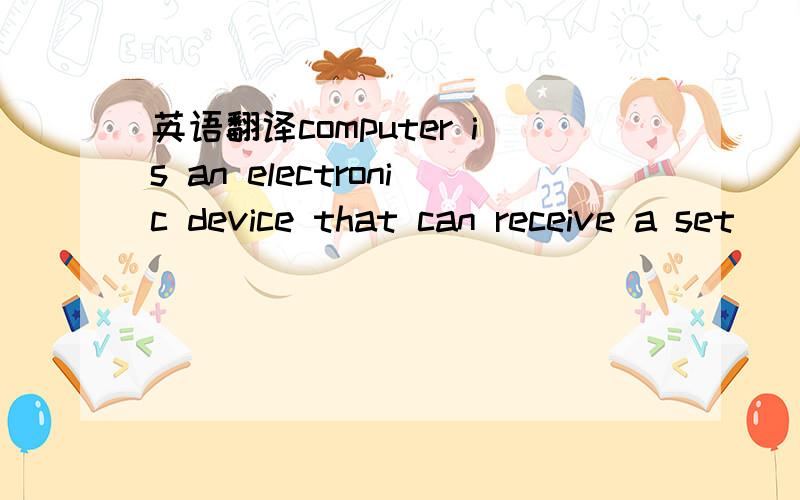 英语翻译computer is an electronic device that can receive a set