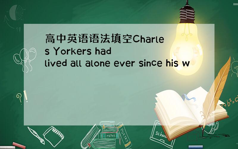 高中英语语法填空Charles Yorkers had lived all alone ever since his w