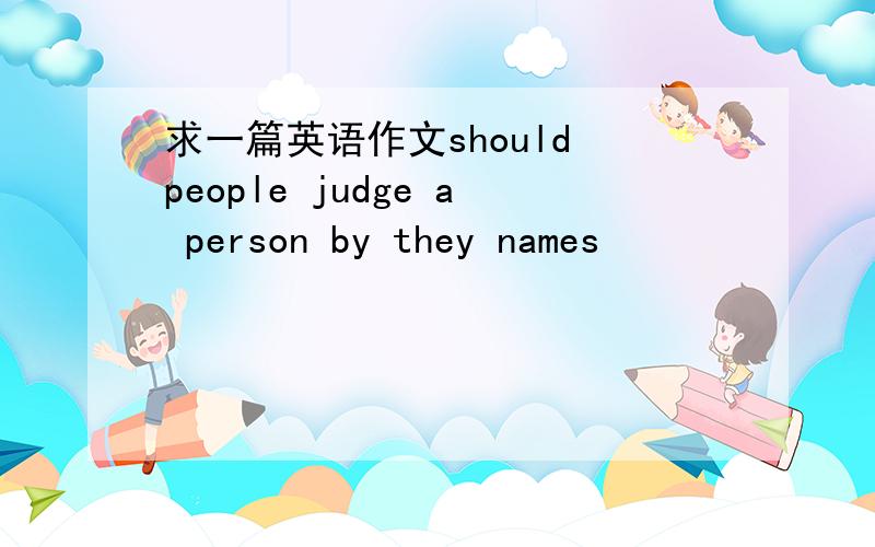 求一篇英语作文should people judge a person by they names