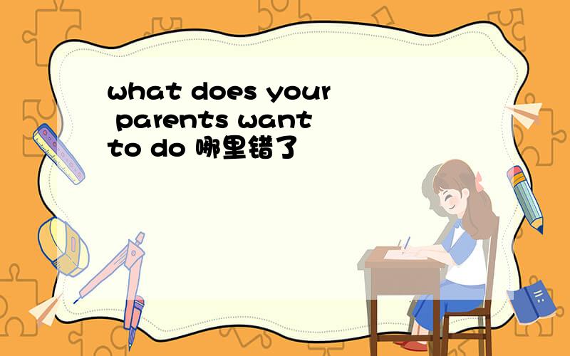 what does your parents want to do 哪里错了