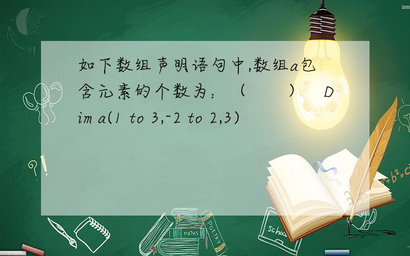 如下数组声明语句中,数组a包含元素的个数为：（　　）　Dim a(1 to 3,-2 to 2,3)